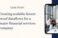 Creating Scalable Future Proof Dataflows for a Major Financial Services Company